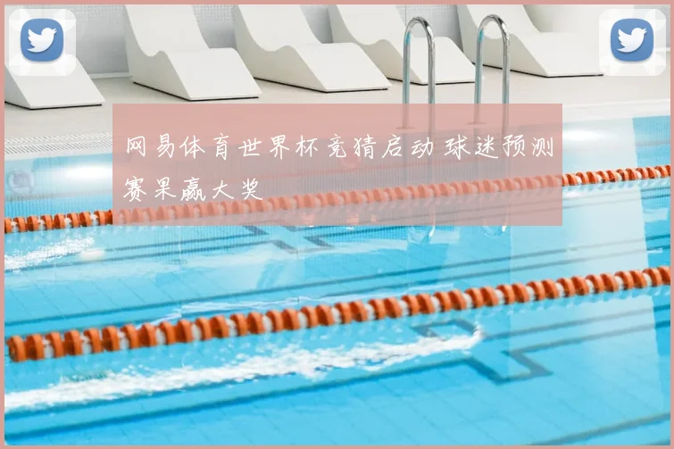 网易体育世界杯竞猜启动 球迷预测赛果赢大奖