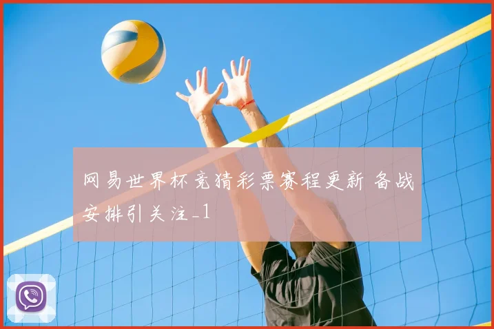 网易世界杯竞猜彩票赛程更新 备战安排引关注_1