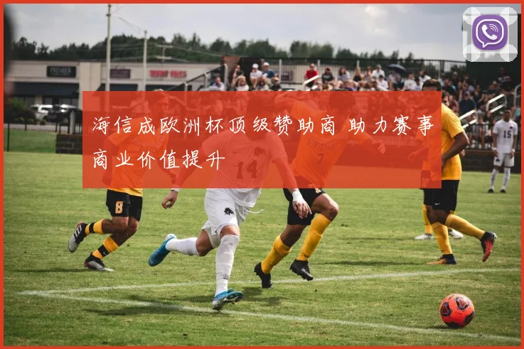 海信成欧洲杯顶级赞助商 助力赛事商业价值提升
