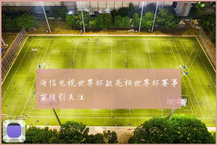 海信电视世界杯款亮相世界杯赛事宣传引关注